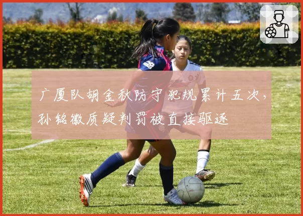 广厦队胡金秋防守犯规累计五次，孙铭徽质疑判罚被直接驱逐