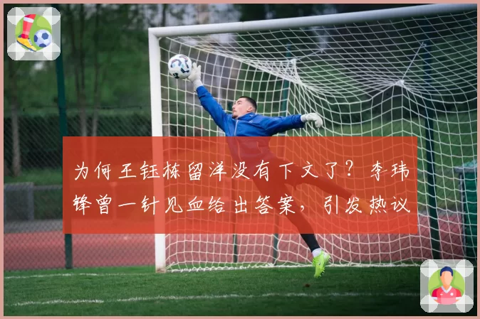 为何王钰栋留洋没有下文了?李玮锋曾一针见血给出答案,引发热议