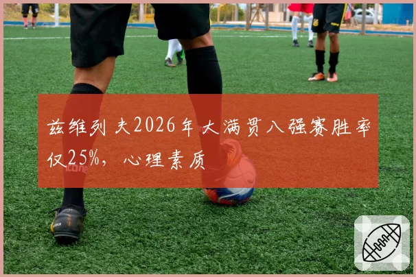 兹维列夫2026年大满贯八强赛胜率仅25%，心理素质