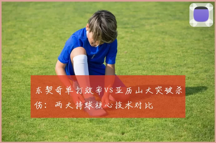 东契奇单打效率vs亚历山大突破杀伤：两大持球核心技术对比