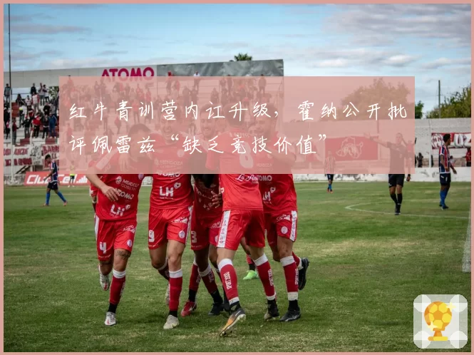 红牛青训营内讧升级，霍纳公开批评佩雷兹“缺乏竞技价值”