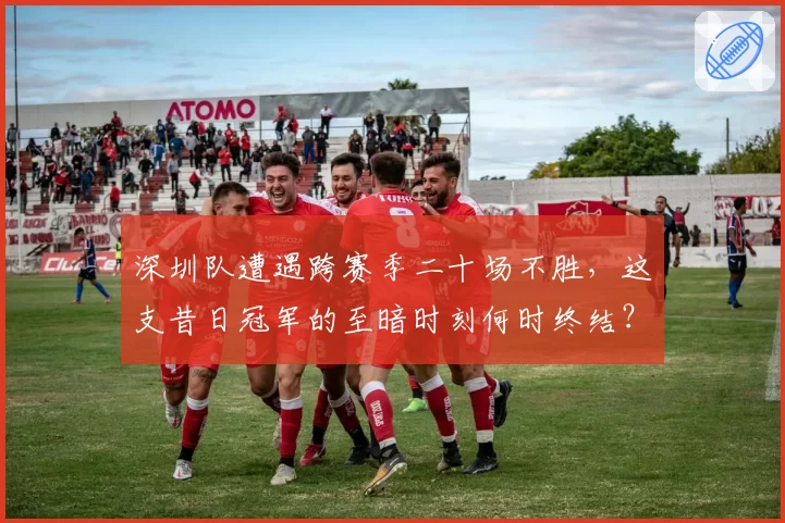 深圳队遭遇跨赛季二十场不胜,这支昔日冠军的至暗时刻何时终结?