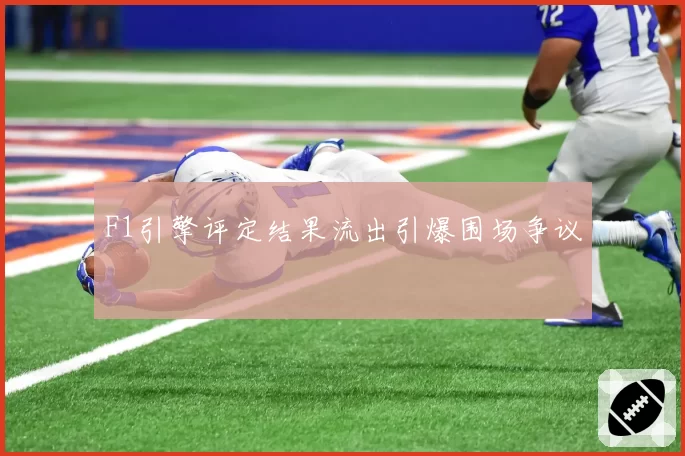 F1引擎评定结果流出引爆围场争议