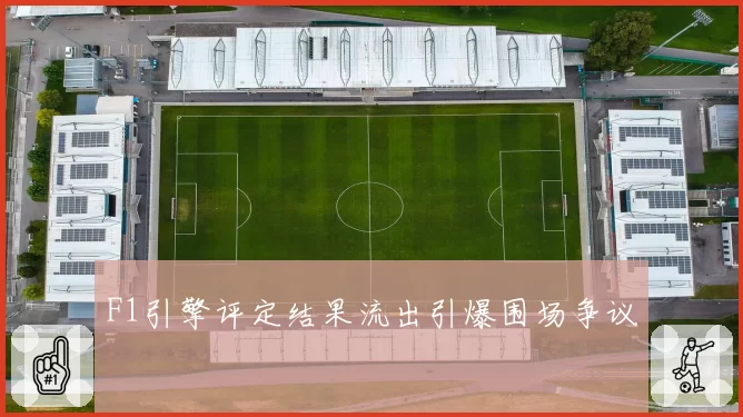 F1引擎评定结果流出引爆围场争议