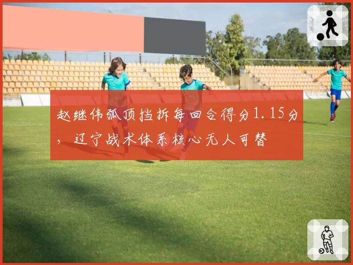 赵继伟弧顶挡拆每回合得分1.15分，辽宁战术体系核心无人可替
