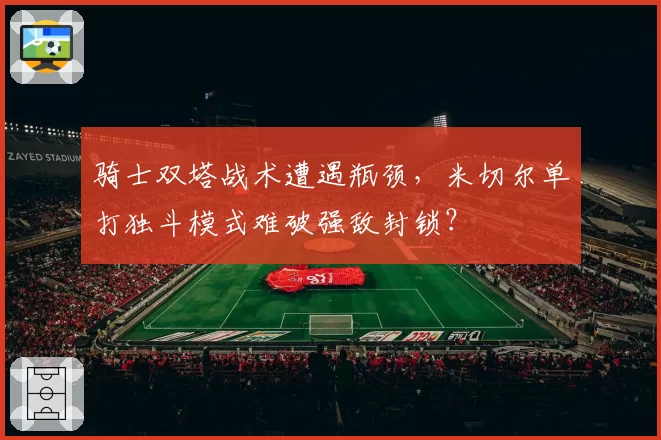 骑士双塔战术遭遇瓶颈,米切尔单打独斗模式难破强敌封锁?