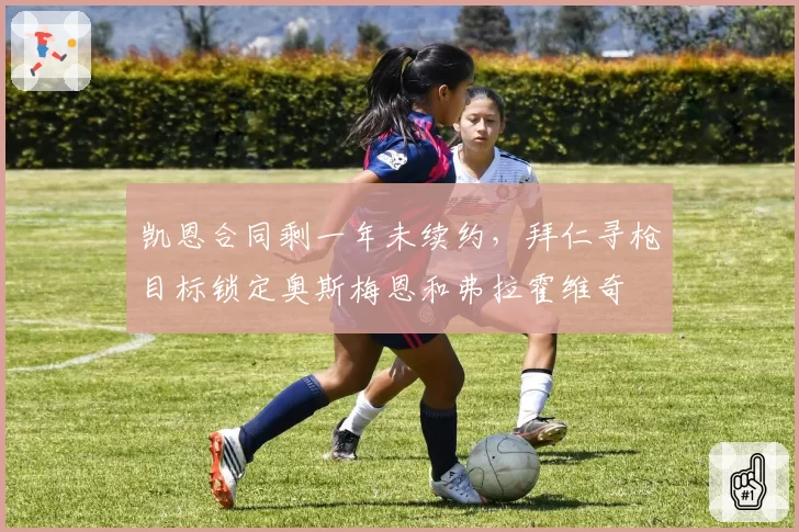 凯恩合同剩一年未续约，拜仁寻枪目标锁定奥斯梅恩和弗拉霍维奇