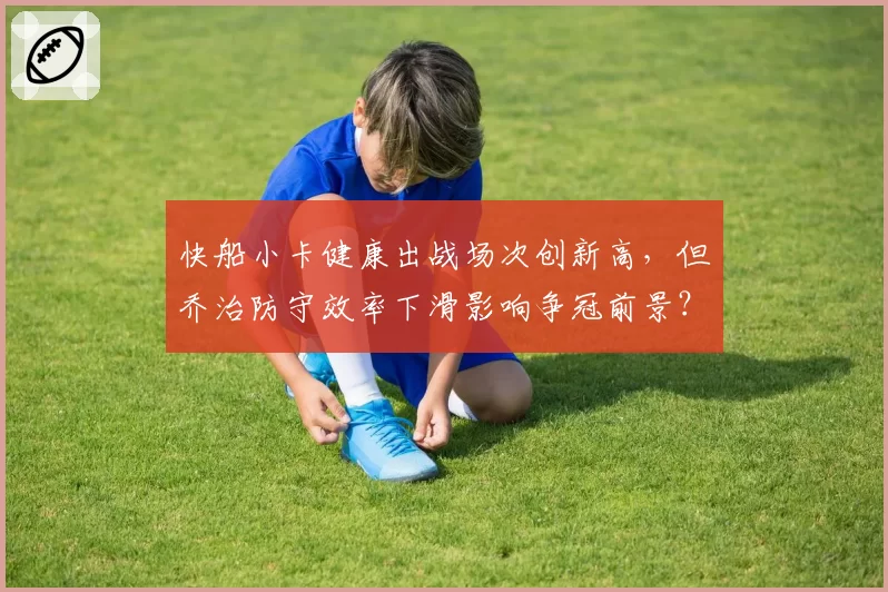 快船小卡健康出战场次创新高，但乔治防守效率下滑影响争冠前景？
