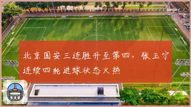 北京国安三连胜升至第四，张玉宁连续四轮进球状态火热