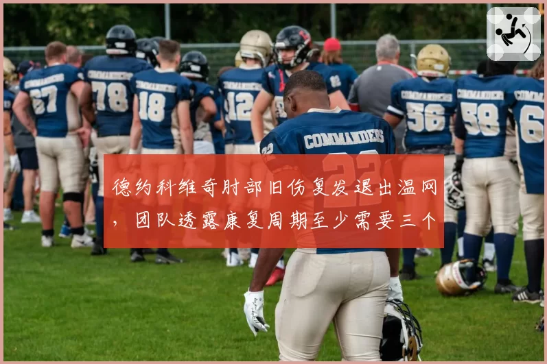 德约科维奇肘部旧伤复发退出温网,团队透露康复周期至少需要三个月