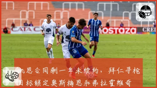 凯恩合同剩一年未续约，拜仁寻枪目标锁定奥斯梅恩和弗拉霍维奇