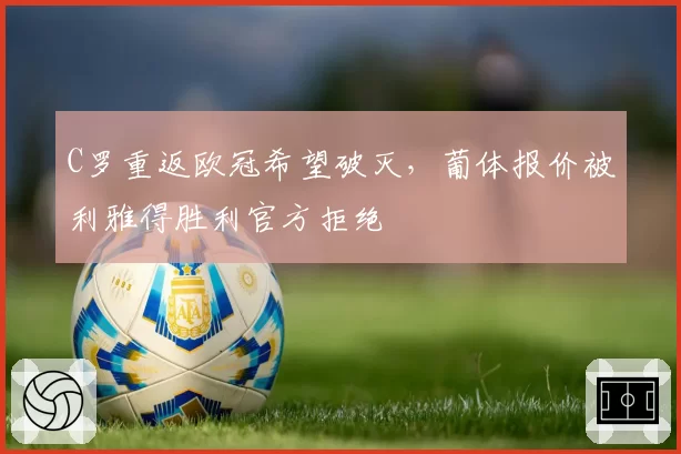 C罗重返欧冠希望破灭，葡体报价被利雅得胜利官方拒绝