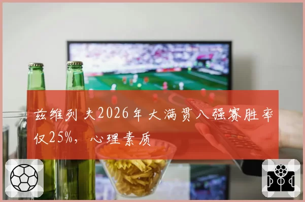 兹维列夫2026年大满贯八强赛胜率仅25%，心理素质
