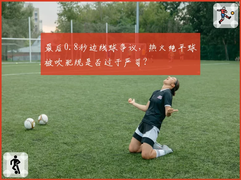 最后0.8秒边线球争议，热火绝平球被吹犯规是否过于严苛？