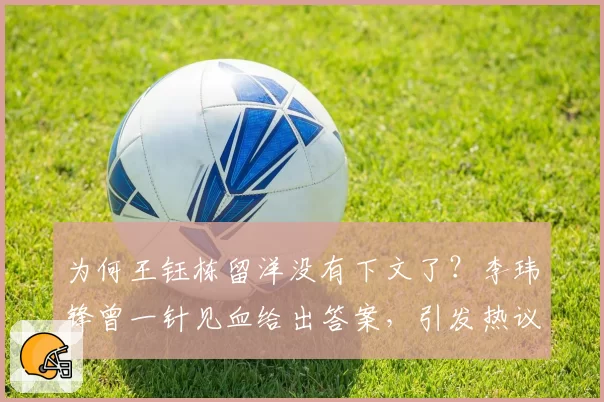 为何王钰栋留洋没有下文了？李玮锋曾一针见血给出答案，引发热议