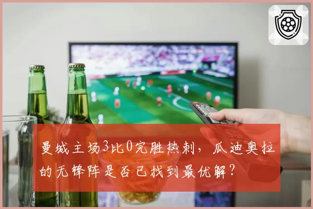 曼城主场3比0完胜热刺，瓜迪奥拉的无锋阵是否已找到最优解？