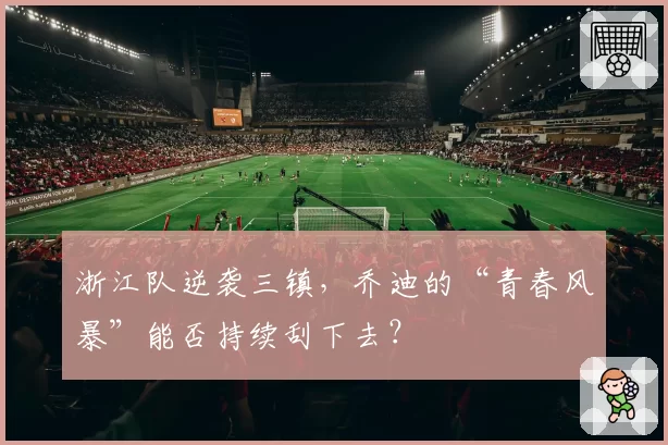浙江队逆袭三镇，乔迪的“青春风暴”能否持续刮下去？