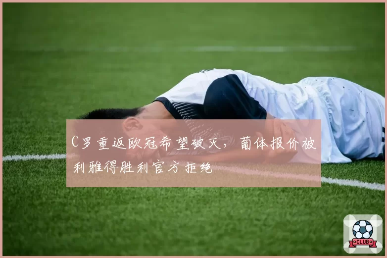 C罗重返欧冠希望破灭，葡体报价被利雅得胜利官方拒绝