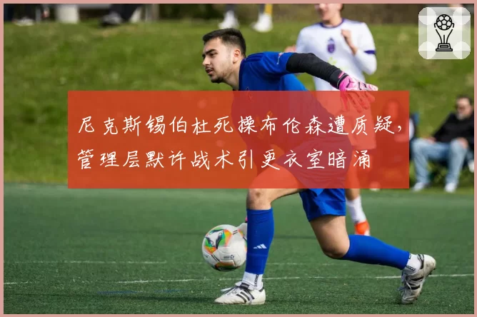 尼克斯锡伯杜死操布伦森遭质疑，管理层默许战术引更衣室暗涌