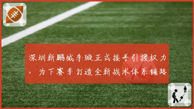 深圳新鹏城李璇正式接手引援权力，为下赛季打造全新战术体系铺路。