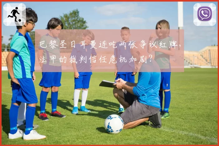 巴黎圣日耳曼连吃两张争议红牌,法甲的裁判信任危机加剧?
